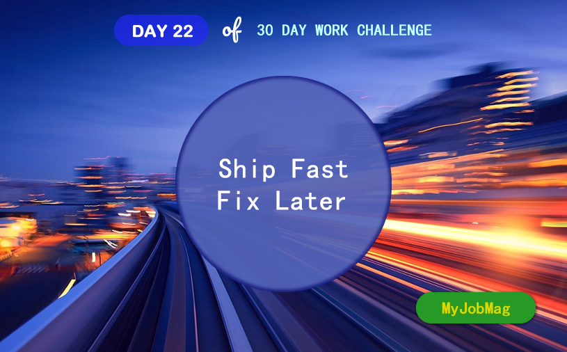 MyJobMag 30 Day Work Challenge: Day 22 - Ship fast, Fix later